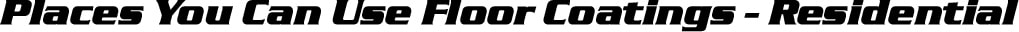Places You Can Use Floor Coatings - Residential Sub Title Image